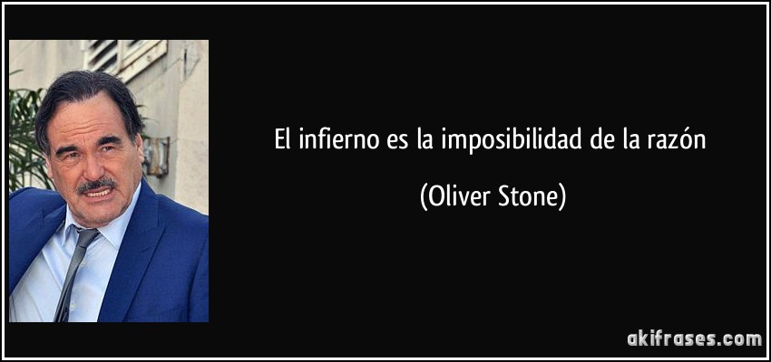 El infierno es la imposibilidad de la razón (Oliver Stone)