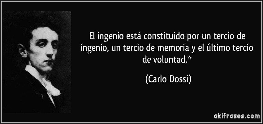 El ingenio está constituido por un tercio de ingenio, un tercio de memoria y el último tercio de voluntad.* (Carlo Dossi)