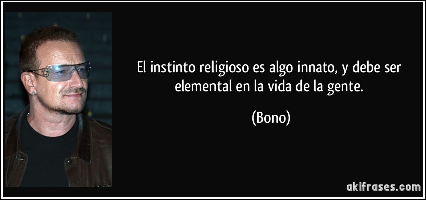 El instinto religioso es algo innato, y debe ser elemental en la vida de la gente. (Bono)