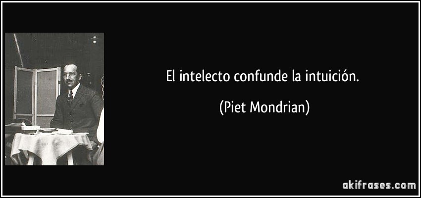 El intelecto confunde la intuición. (Piet Mondrian)