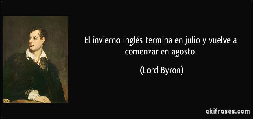 El invierno inglés termina en julio y vuelve a comenzar en agosto. (Lord Byron)