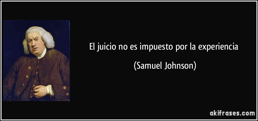 El juicio no es impuesto por la experiencia (Samuel Johnson)