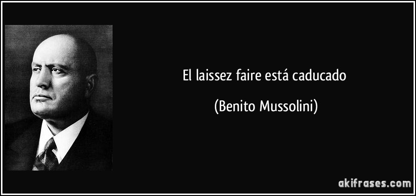 El laissez faire está caducado (Benito Mussolini)