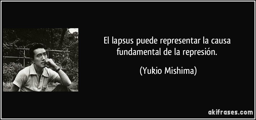 El lapsus puede representar la causa fundamental de la represión. (Yukio Mishima)