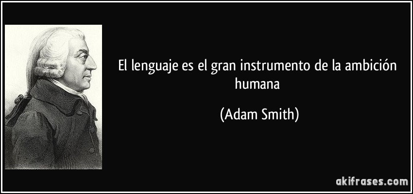 El lenguaje es el gran instrumento de la ambición humana (Adam Smith)