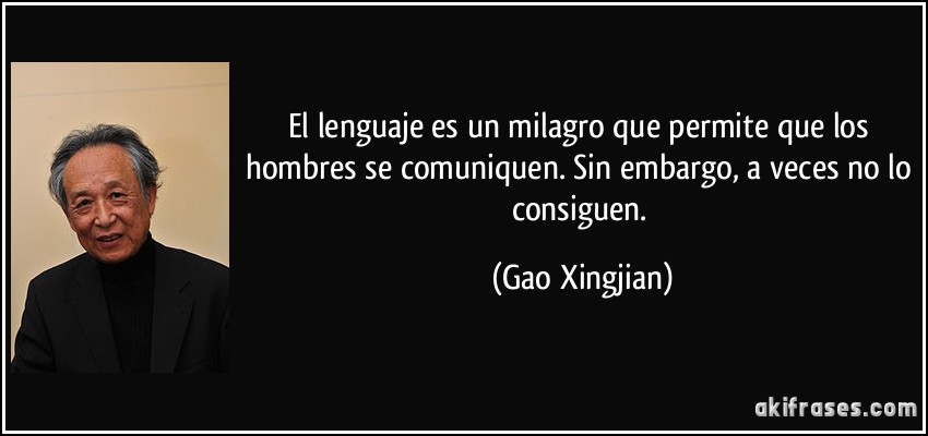 El lenguaje es un milagro que permite que los hombres se comuniquen. Sin embargo, a veces no lo consiguen. (Gao Xingjian)