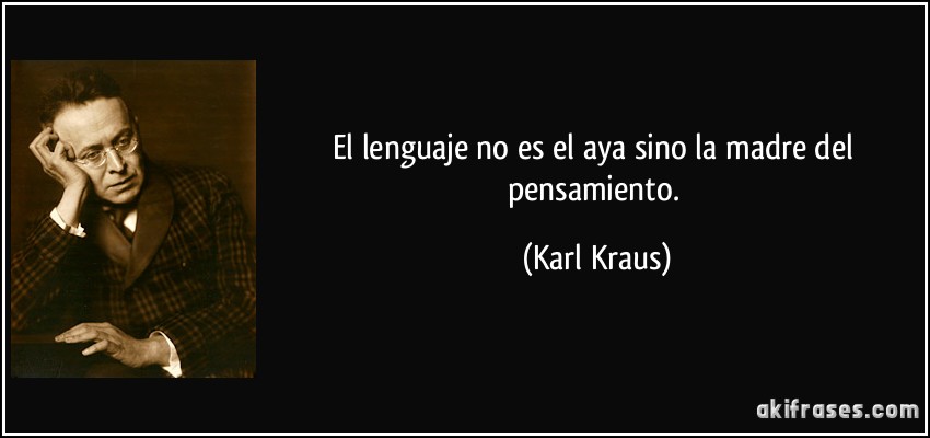El lenguaje no es el aya sino la madre del pensamiento. (Karl Kraus)