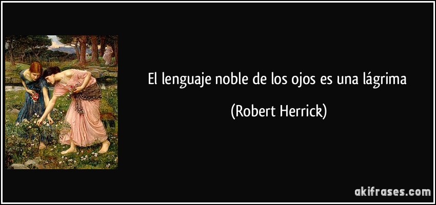 El lenguaje noble de los ojos es una lágrima (Robert Herrick)