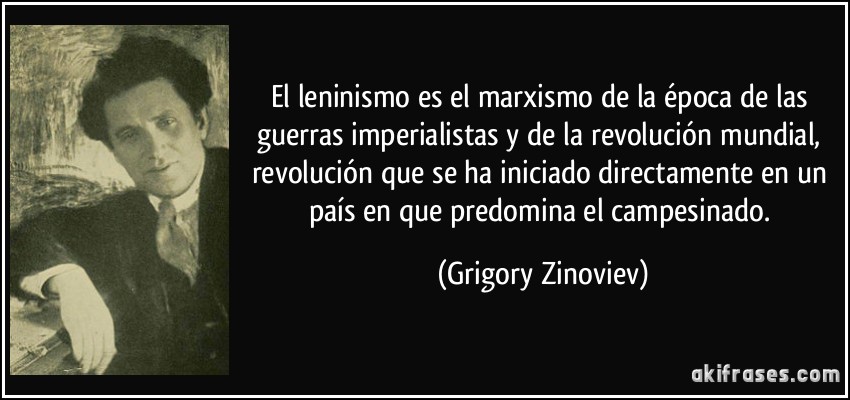 El leninismo es el marxismo de la época de las guerras imperialistas y de la revolución mundial, revolución que se ha iniciado directamente en un país en que predomina el campesinado. (Grigory Zinoviev)