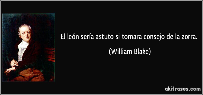 El león sería astuto si tomara consejo de la zorra. (William Blake)