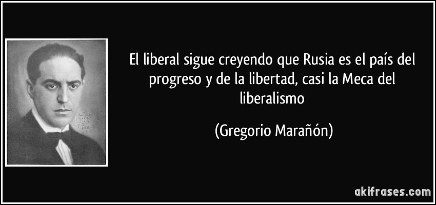 el liberal sigue creyendo que Rusia es el país del progreso y de la libertad, casi la Meca del liberalismo (Gregorio Marañón)