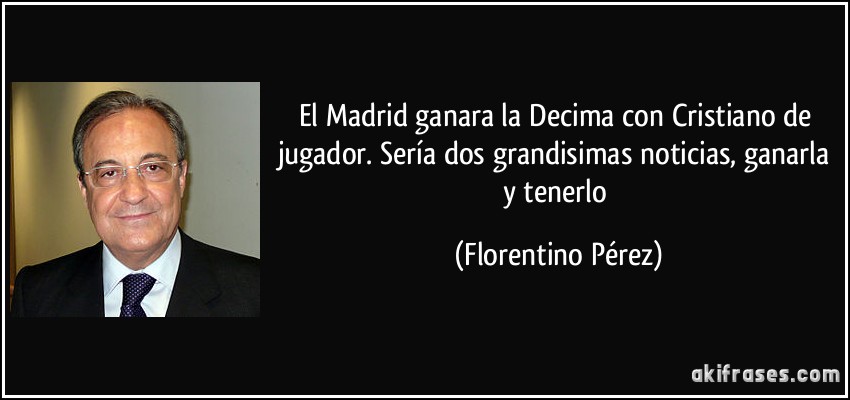El Madrid ganara la Decima con Cristiano de jugador. Sería dos grandisimas noticias, ganarla y tenerlo (Florentino Pérez)