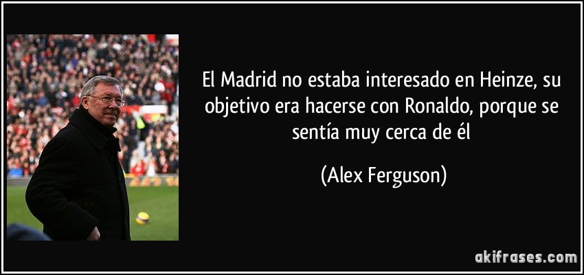 El Madrid no estaba interesado en Heinze, su objetivo era hacerse con Ronaldo, porque se sentía muy cerca de él (Alex Ferguson)