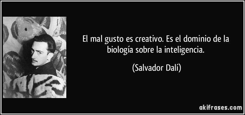 El mal gusto es creativo. Es el dominio de la biología sobre la inteligencia. (Salvador Dalí)