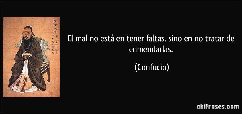 El mal no está en tener faltas, sino en no tratar de enmendarlas. (Confucio)