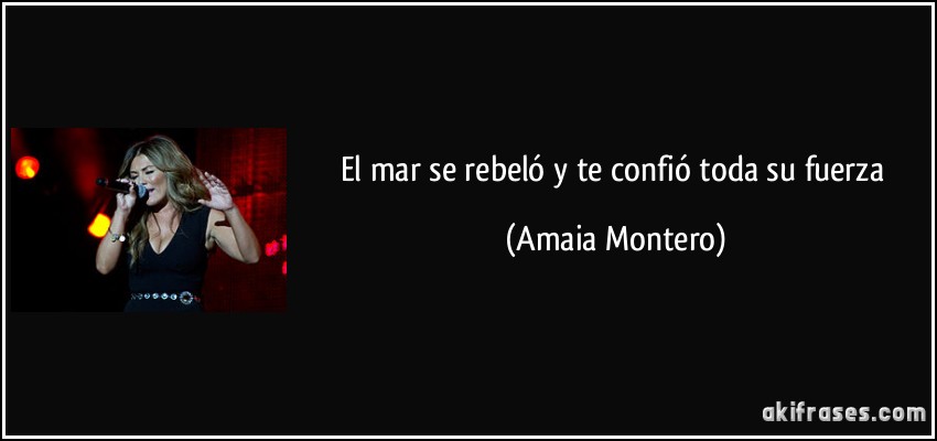 El mar se rebeló y te confió toda su fuerza (Amaia Montero)