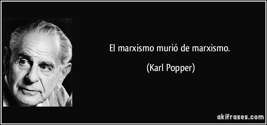 El marxismo murió de marxismo. (Karl Popper)