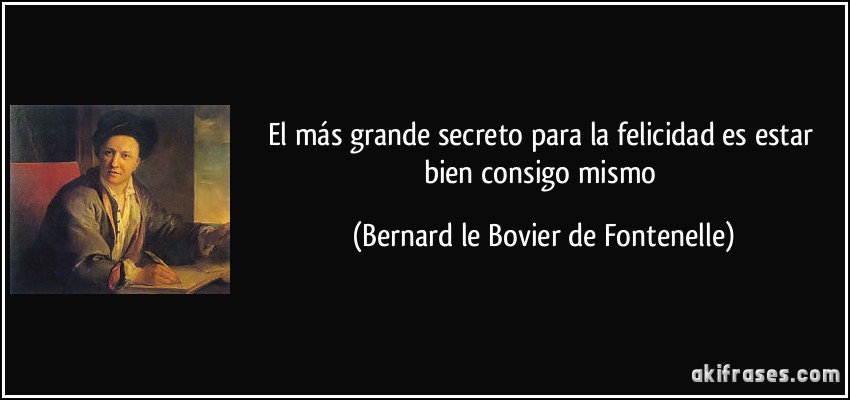 El más grande secreto para la felicidad es estar bien consigo mismo (Bernard le Bovier de Fontenelle)