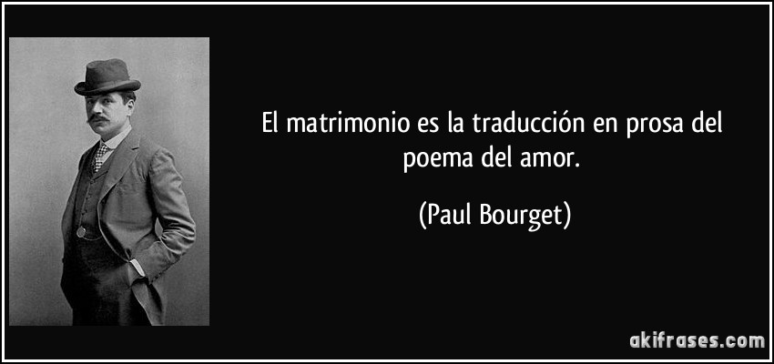 El matrimonio es la traducción en prosa del poema del amor. (Paul Bourget)