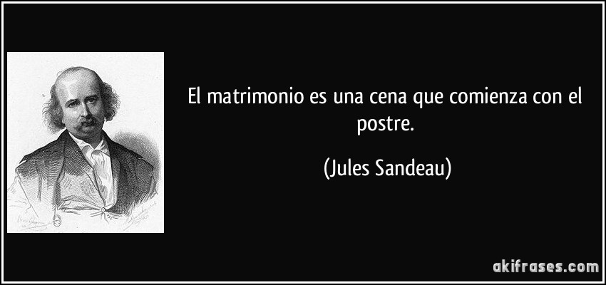 El matrimonio es una cena que comienza con el postre. (Jules Sandeau)