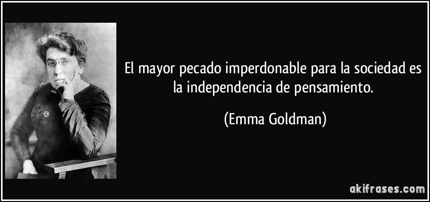 El mayor pecado imperdonable para la sociedad es la independencia de pensamiento. (Emma Goldman)