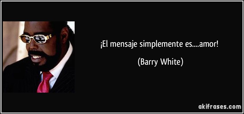 ¡El mensaje simplemente es....amor! (Barry White)