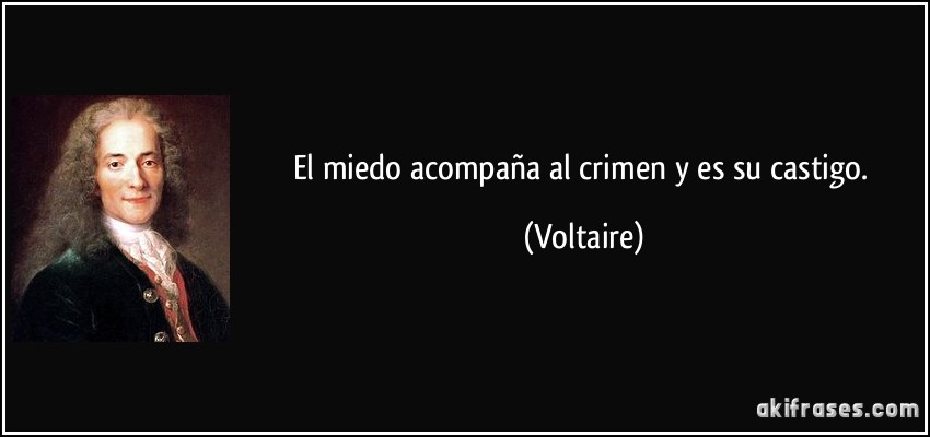 El miedo acompaña al crimen y es su castigo. (Voltaire)