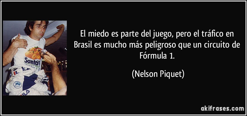 El miedo es parte del juego, pero el tráfico en Brasil es mucho más peligroso que un circuito de Fórmula 1. (Nelson Piquet)