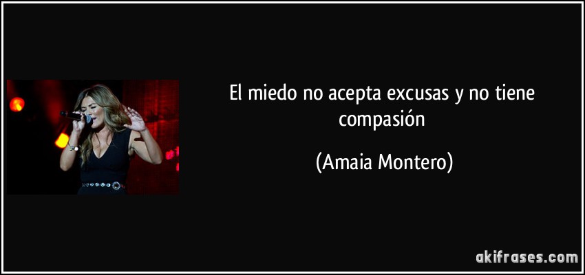 El miedo no acepta excusas y no tiene compasión (Amaia Montero)