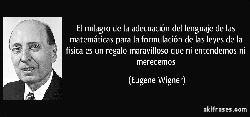 El milagro de la adecuación del lenguaje de las matemáticas para la formulación de las leyes de la física es un regalo maravilloso que ni entendemos ni merecemos (Eugene Wigner)