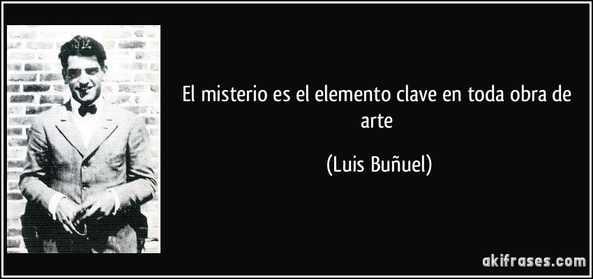 El misterio es el elemento clave en toda obra de arte (Luis Buñuel)