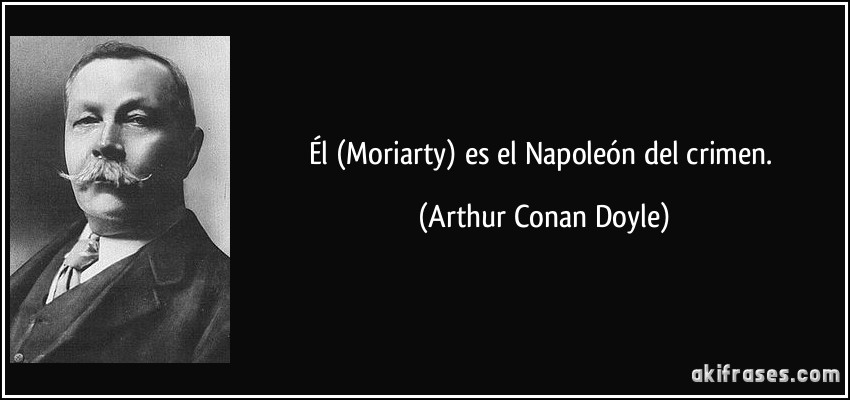 Él (Moriarty) es el Napoleón del crimen. (Arthur Conan Doyle)