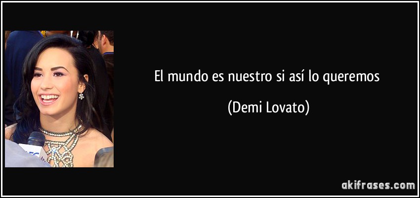 El mundo es nuestro si así lo queremos (Demi Lovato)