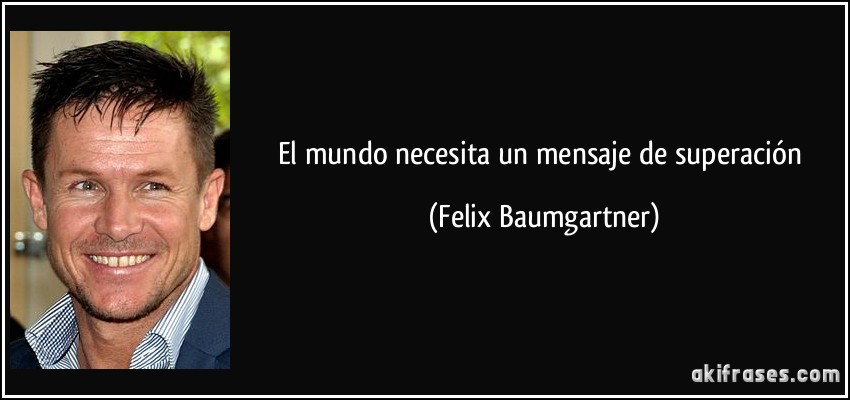 El mundo necesita un mensaje de superación (Felix Baumgartner)