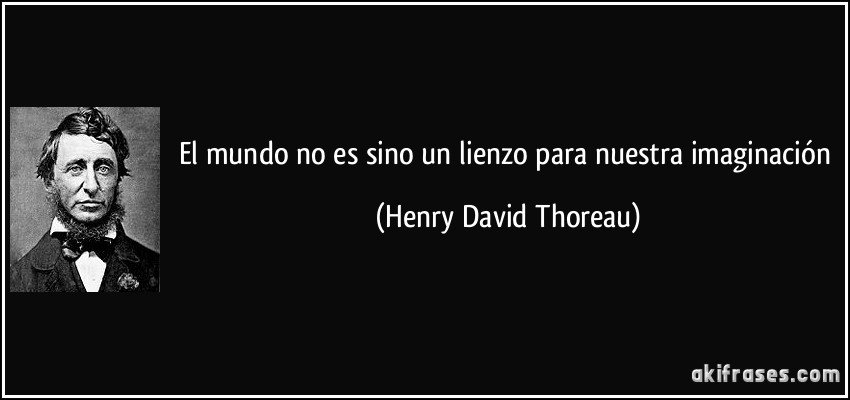El mundo no es sino un lienzo para nuestra imaginación (Henry David Thoreau)