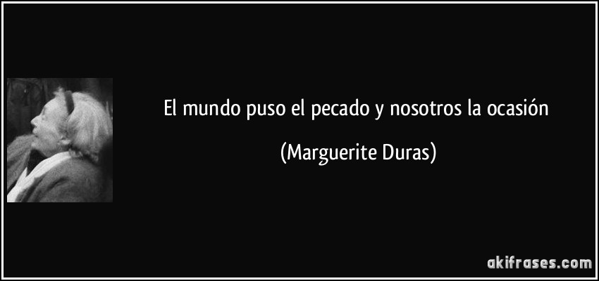 El mundo puso el pecado y nosotros la ocasión (Marguerite Duras)