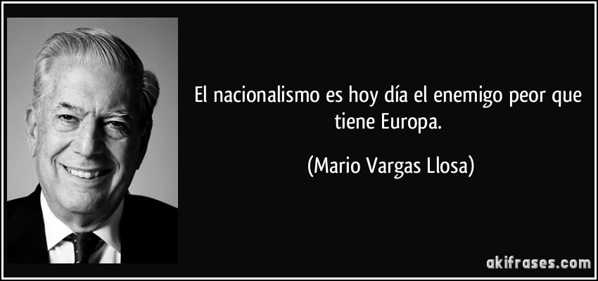 El nacionalismo es hoy día el enemigo peor que tiene Europa. (Mario Vargas Llosa)