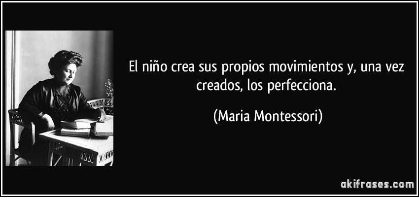 El niño crea sus propios movimientos y, una vez creados, los perfecciona. (Maria Montessori)