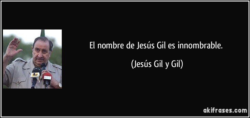 El nombre de Jesús Gil es innombrable. (Jesús Gil y Gil)