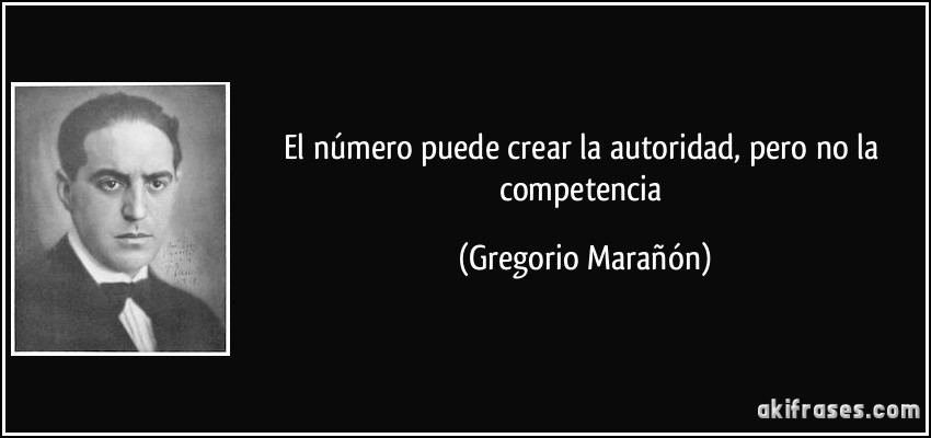 El número puede crear la autoridad, pero no la competencia (Gregorio Marañón)