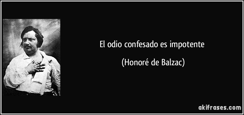 El odio confesado es impotente (Honoré de Balzac)