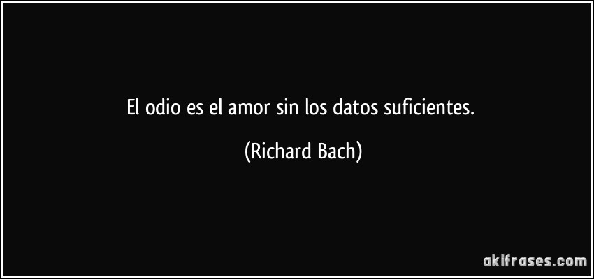 El odio es el amor sin los datos suficientes. (Richard Bach)