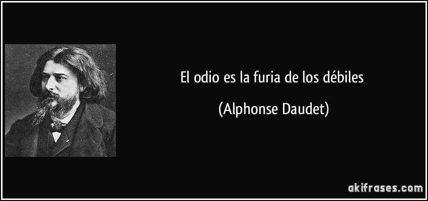 El odio es la furia de los débiles (Alphonse Daudet)