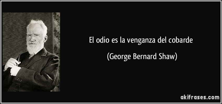 El odio es la venganza del cobarde (George Bernard Shaw)