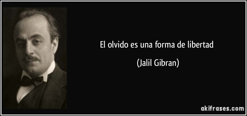 El olvido es una forma de libertad (Jalil Gibran)