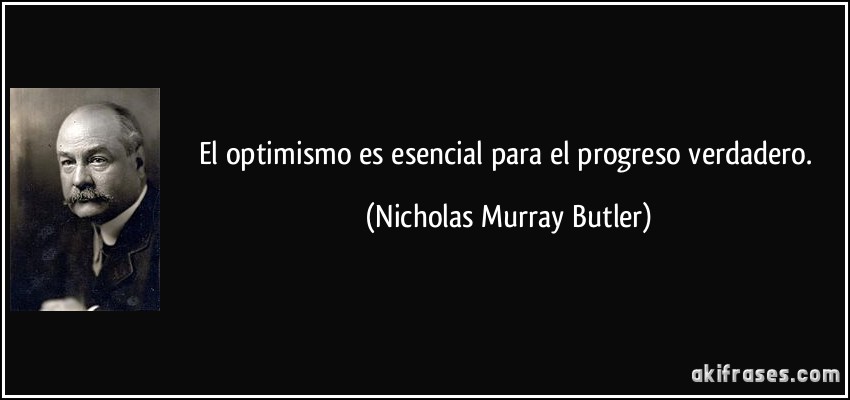 El optimismo es esencial para el progreso verdadero. (Nicholas Murray Butler)