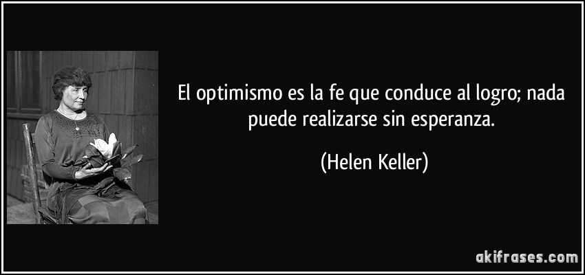 El optimismo es la fe que conduce al logro; nada puede realizarse sin esperanza. (Helen Keller)
