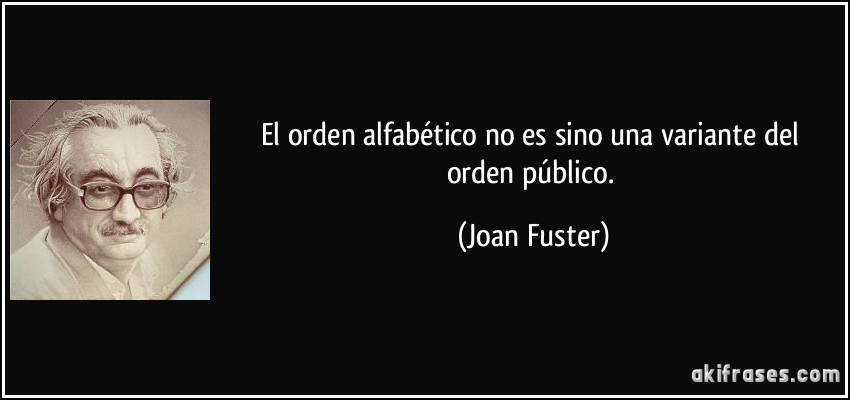 El orden alfabético no es sino una variante del orden público. (Joan Fuster)