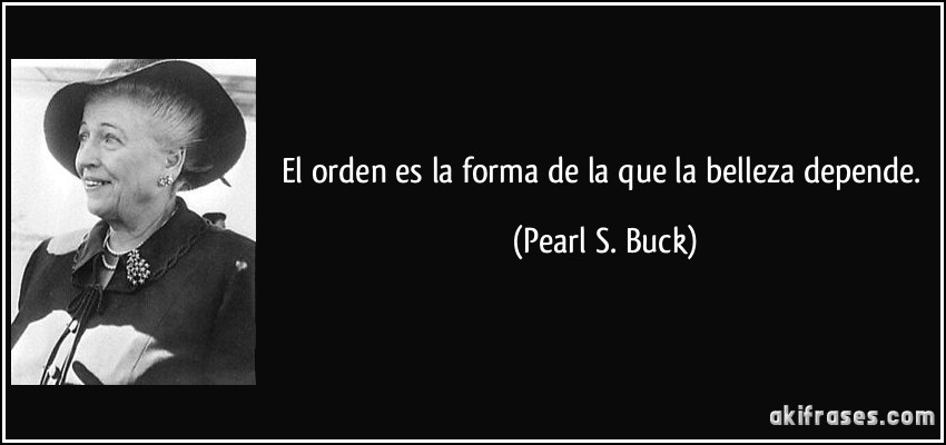 El orden es la forma de la que la belleza depende. (Pearl S. Buck)