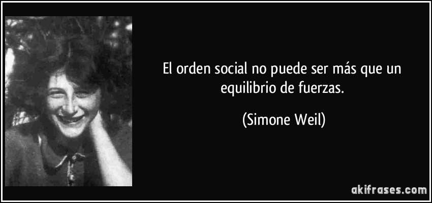 El orden social no puede ser más que un equilibrio de fuerzas. (Simone Weil)